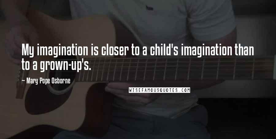 Mary Pope Osborne quotes: My imagination is closer to a child's imagination than to a grown-up's.