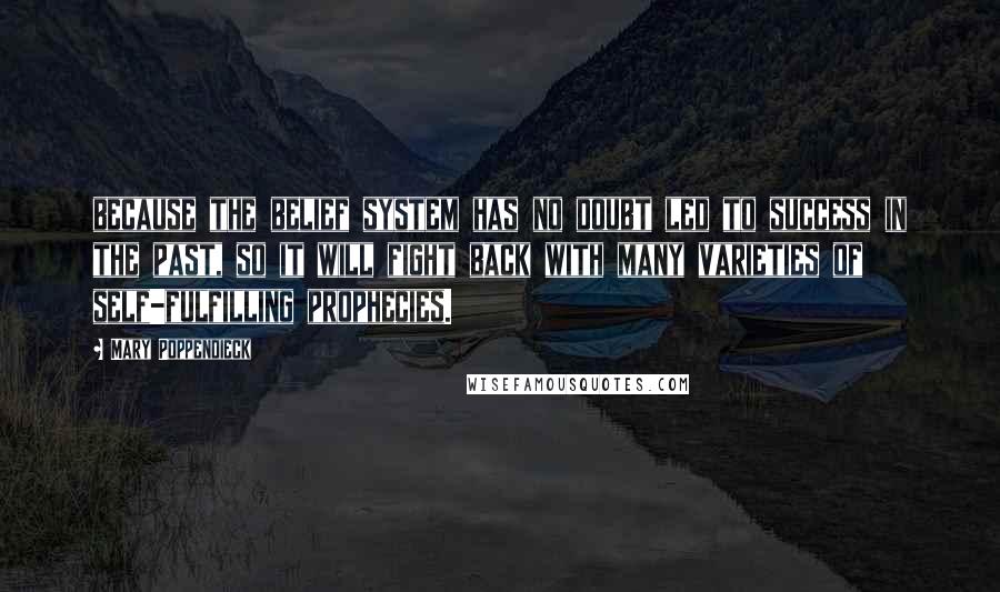 Mary Poppendieck quotes: because the belief system has no doubt led to success in the past, so it will fight back with many varieties of self-fulfilling prophecies.