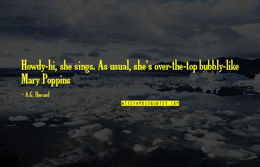 Mary Poppins Quotes By A.G. Howard: Howdy-hi, she sings. As usual, she's over-the-top bubbly-like