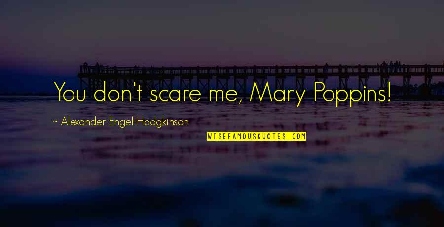 Mary Poppins Quotes By Alexander Engel-Hodgkinson: You don't scare me, Mary Poppins!