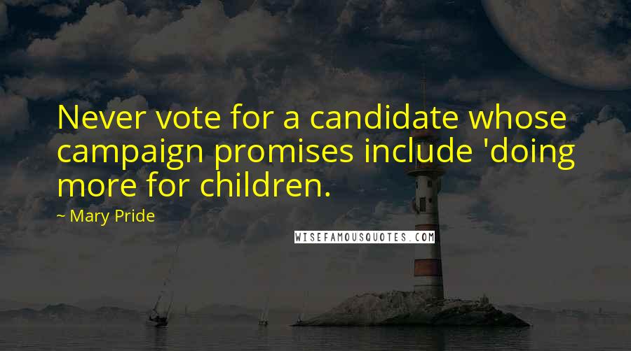 Mary Pride quotes: Never vote for a candidate whose campaign promises include 'doing more for children.