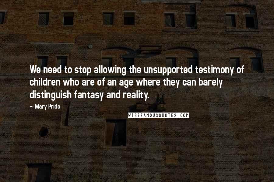 Mary Pride quotes: We need to stop allowing the unsupported testimony of children who are of an age where they can barely distinguish fantasy and reality.