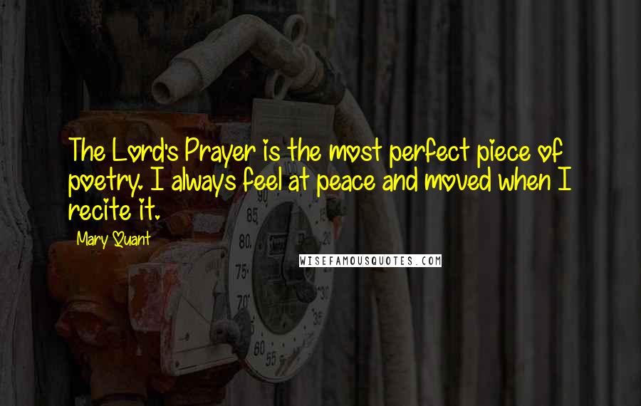 Mary Quant quotes: The Lord's Prayer is the most perfect piece of poetry. I always feel at peace and moved when I recite it.