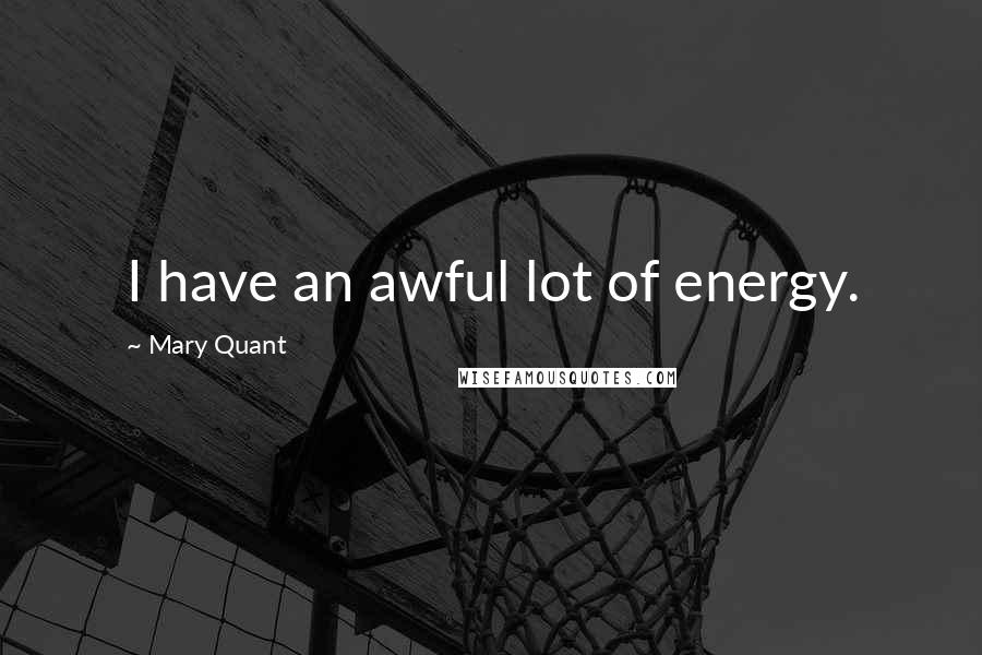 Mary Quant quotes: I have an awful lot of energy.