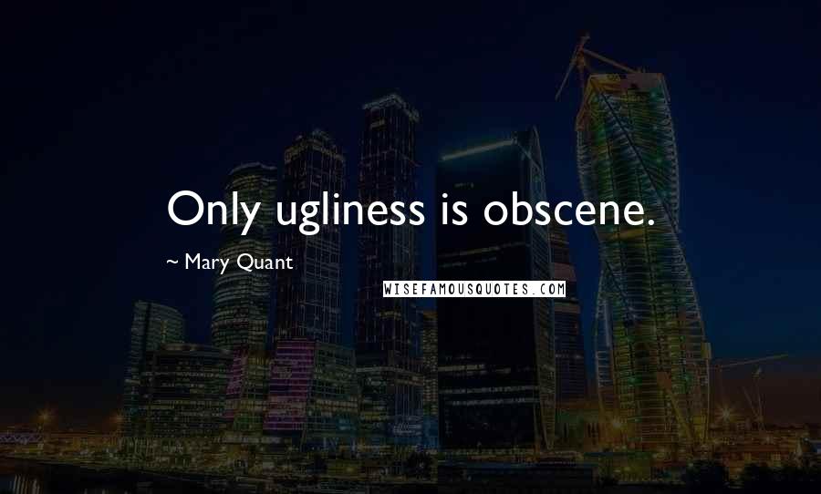 Mary Quant quotes: Only ugliness is obscene.