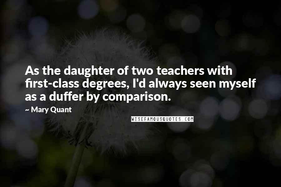 Mary Quant quotes: As the daughter of two teachers with first-class degrees, I'd always seen myself as a duffer by comparison.