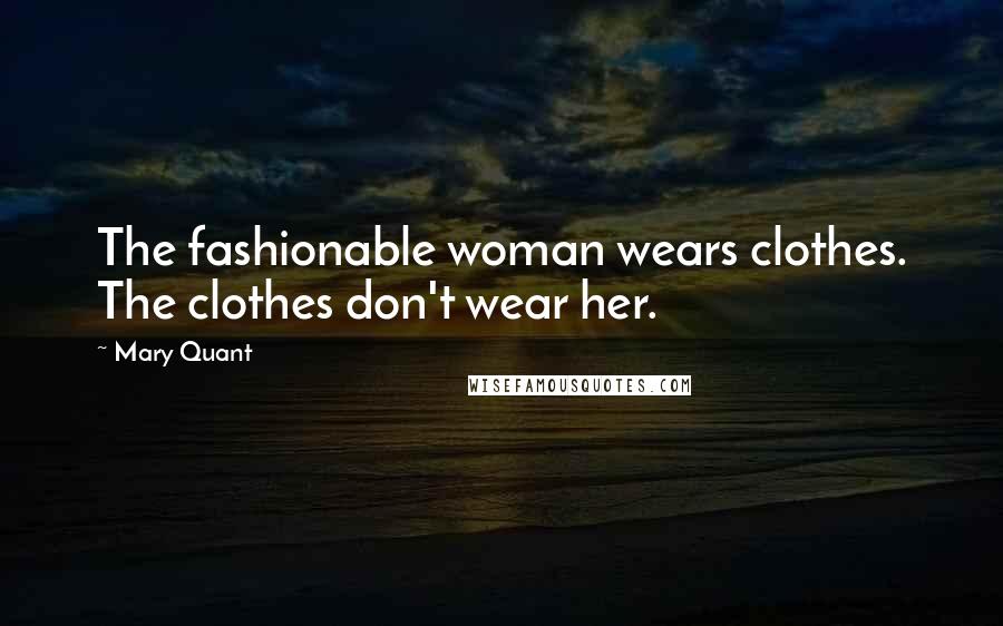 Mary Quant quotes: The fashionable woman wears clothes. The clothes don't wear her.