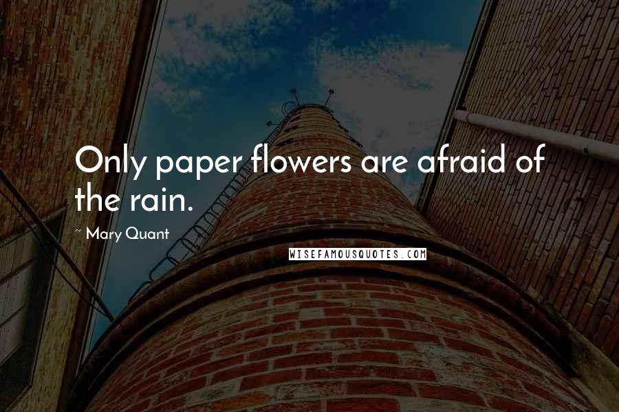 Mary Quant quotes: Only paper flowers are afraid of the rain.