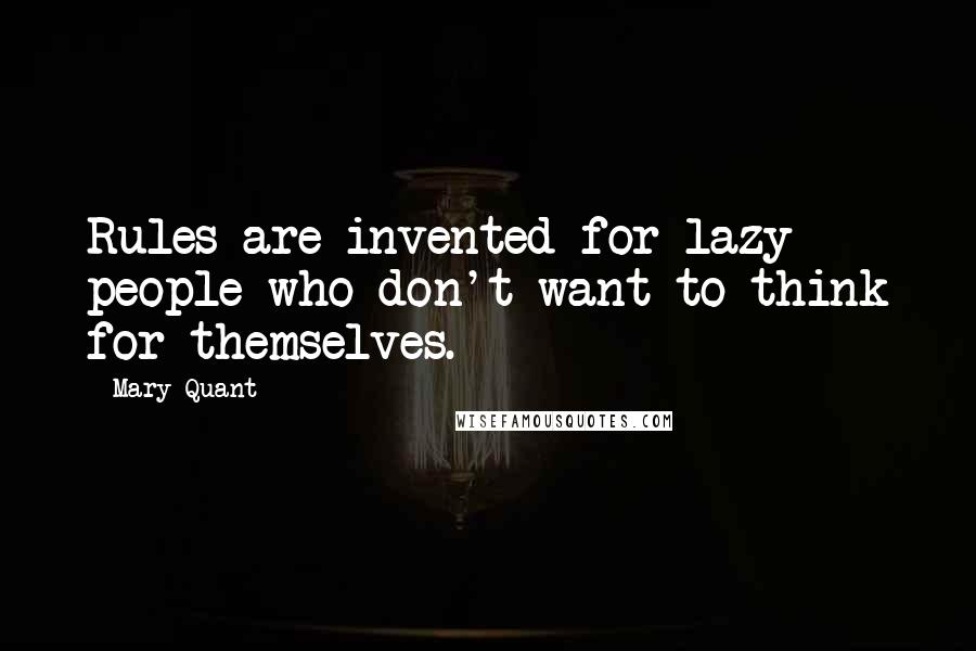Mary Quant quotes: Rules are invented for lazy people who don't want to think for themselves.