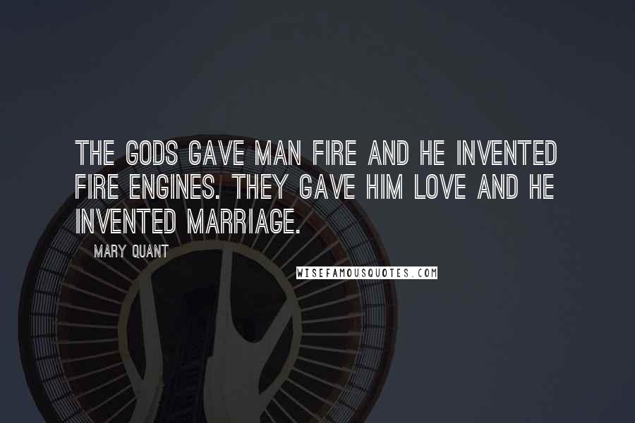 Mary Quant quotes: The gods gave man fire and he invented fire engines. They gave him love and he invented marriage.