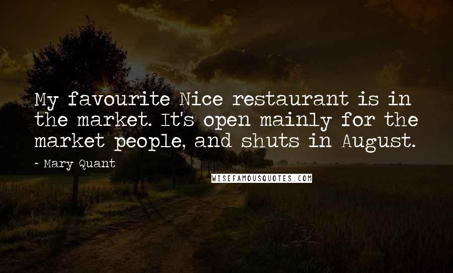 Mary Quant quotes: My favourite Nice restaurant is in the market. It's open mainly for the market people, and shuts in August.