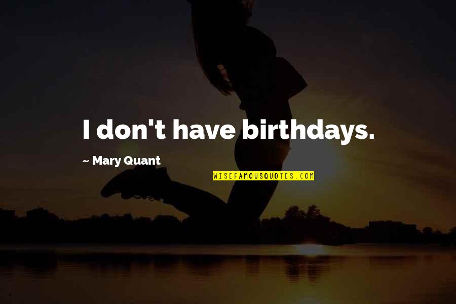Mary Quant Quotes By Mary Quant: I don't have birthdays. Mary Quant Quotes By Mary Quant: I don't have birthdays.