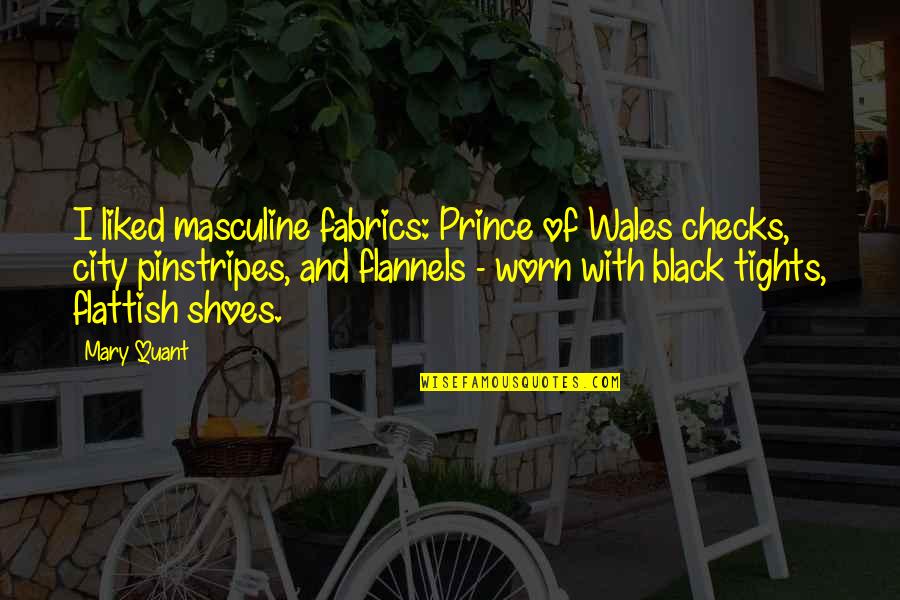 Mary Quant Quotes By Mary Quant: I liked masculine fabrics: Prince of Wales checks, Mary Quant Quotes By Mary Quant: I liked masculine fabrics: Prince of Wales checks,