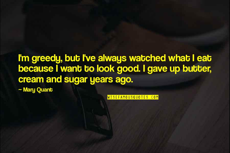 Mary Quant Quotes By Mary Quant: I'm greedy, but I've always watched what I Mary Quant Quotes By Mary Quant: I'm greedy, but I've always watched what I