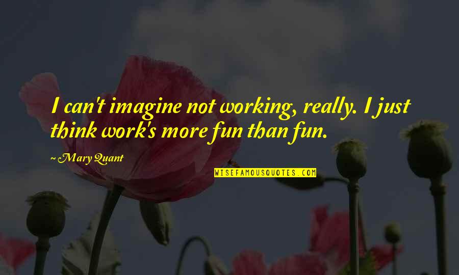 Mary Quant Quotes By Mary Quant: I can't imagine not working, really. I just