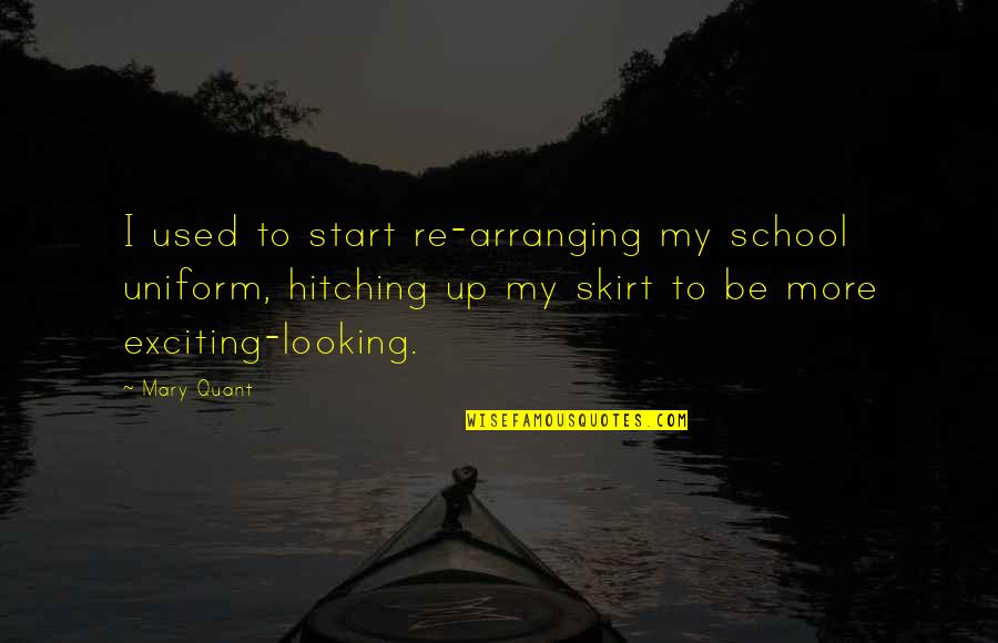 Mary Quant Quotes By Mary Quant: I used to start re-arranging my school uniform, Mary Quant Quotes By Mary Quant: I used to start re-arranging my school uniform,