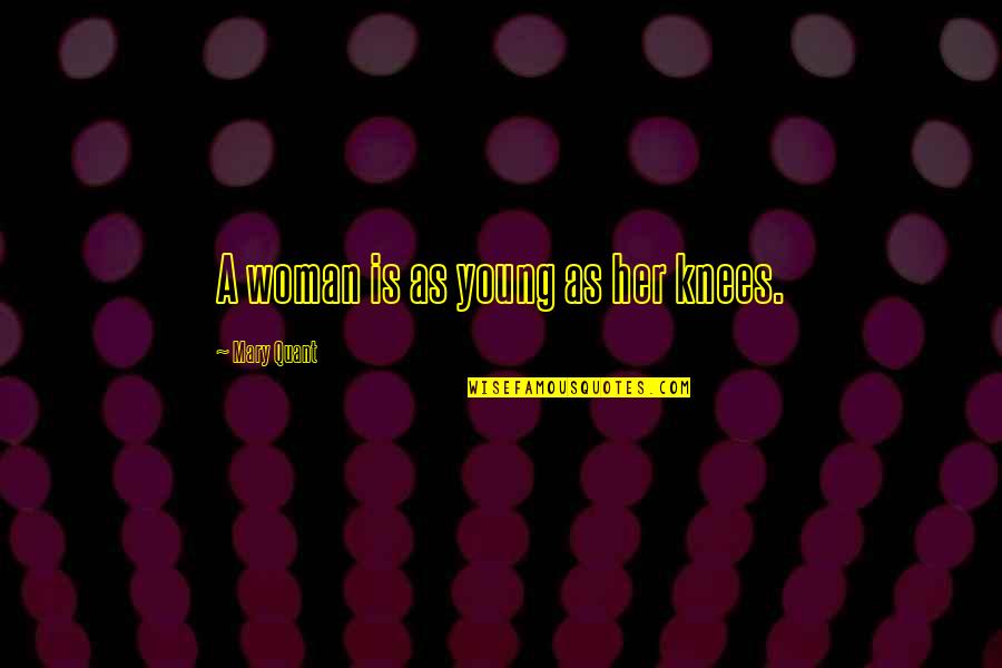 Mary Quant Quotes By Mary Quant: A woman is as young as her knees. Mary Quant Quotes By Mary Quant: A woman is as young as her knees.