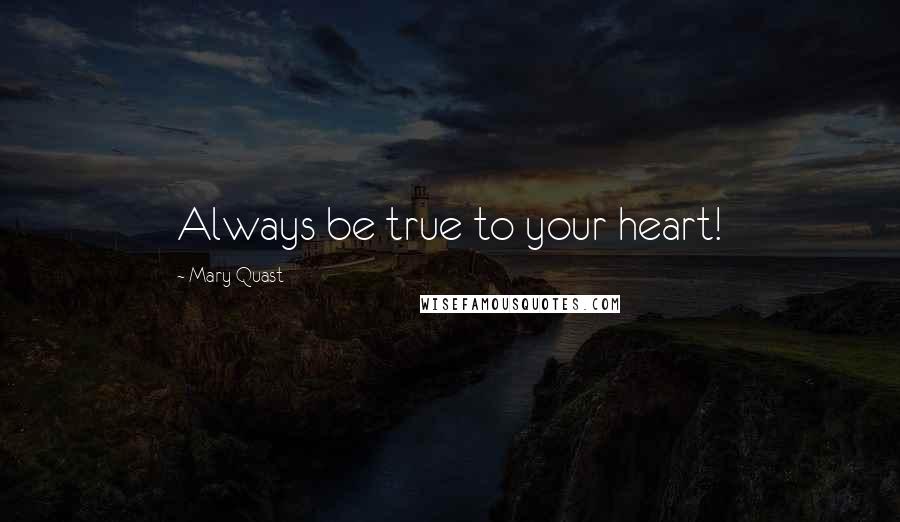 Mary Quast quotes: Always be true to your heart!