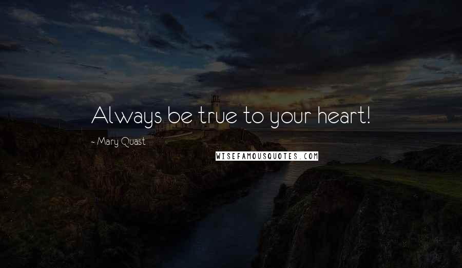 Mary Quast quotes: Always be true to your heart! Mary Quast quotes: Always be true to your heart!