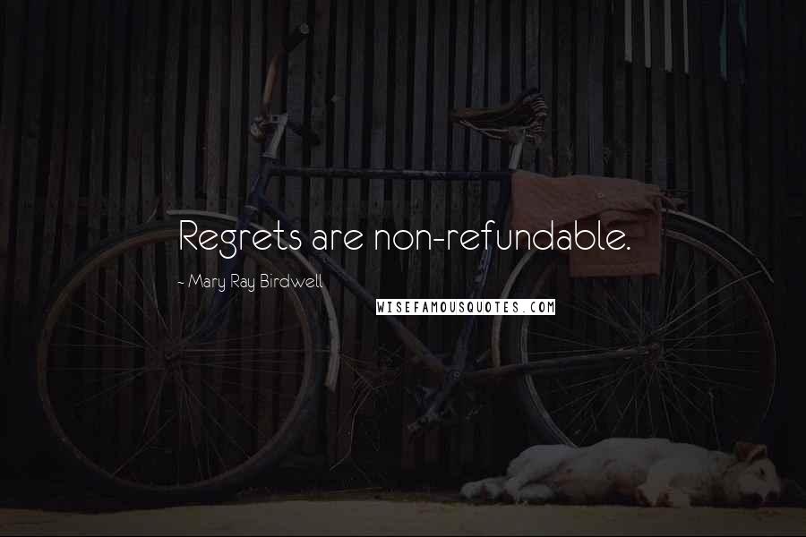 Mary Ray Birdwell quotes: Regrets are non-refundable.