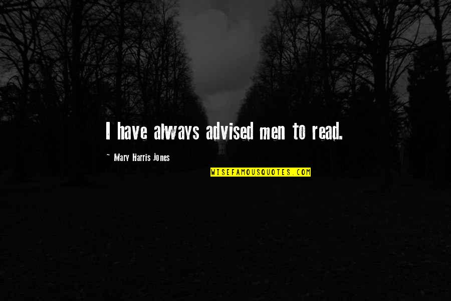Mary Read Quotes By Mary Harris Jones: I have always advised men to read. Mary Read Quotes By Mary Harris Jones: I have always advised men to read.