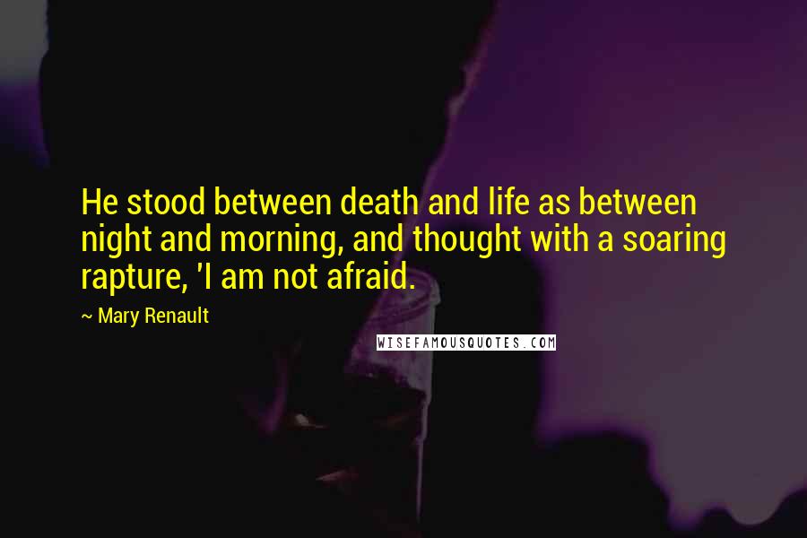 Mary Renault quotes: He stood between death and life as between night and morning, and thought with a soaring rapture, 'I am not afraid. Mary Renault quotes: He stood between death and life as between night and morning, and thought with a soaring rapture, 'I am not afraid.