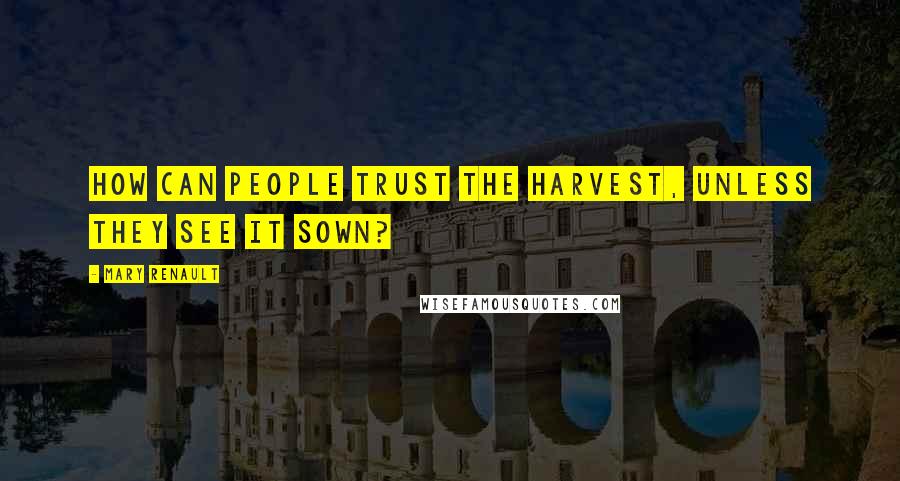 Mary Renault quotes: How can people trust the harvest, unless they see it sown?