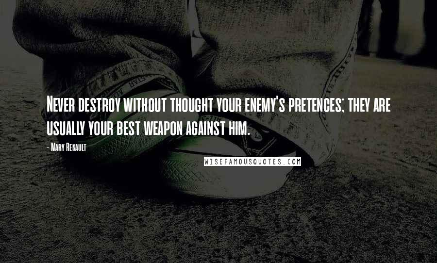 Mary Renault quotes: Never destroy without thought your enemy's pretences; they are usually your best weapon against him.