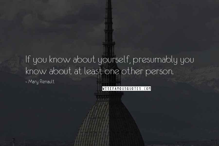 Mary Renault quotes: If you know about yourself, presumably you know about at least one other person.