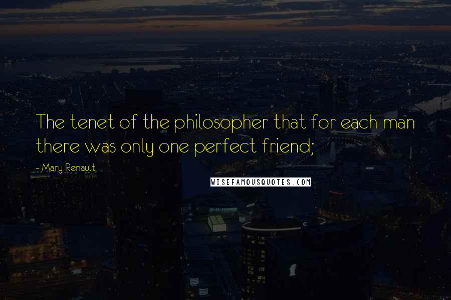 Mary Renault quotes: The tenet of the philosopher that for each man there was only one perfect friend;