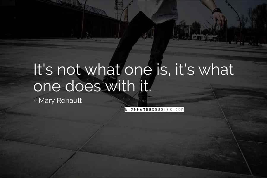 Mary Renault quotes: It's not what one is, it's what one does with it.