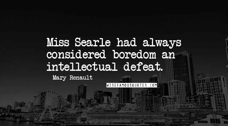 Mary Renault quotes: Miss Searle had always considered boredom an intellectual defeat.