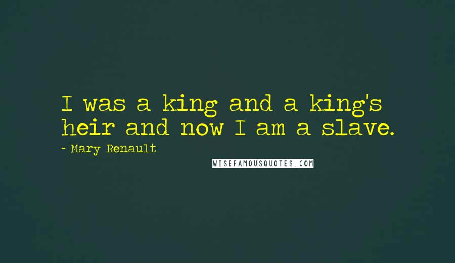Mary Renault quotes: I was a king and a king's heir and now I am a slave.