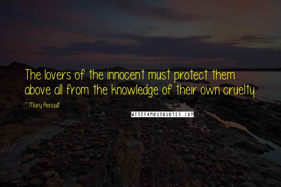 Mary Renault quotes: The lovers of the innocent must protect them above all from the knowledge of their own cruelty.