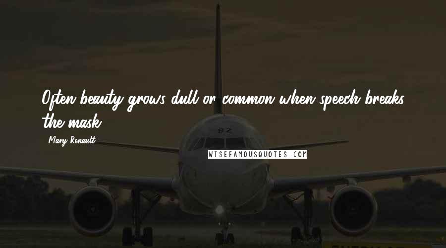 Mary Renault quotes: Often beauty grows dull or common when speech breaks the mask ...