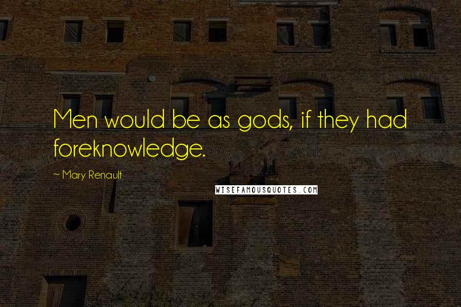 Mary Renault quotes: Men would be as gods, if they had foreknowledge.
