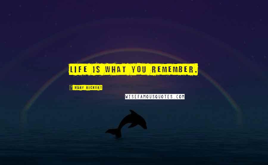 Mary Rickert quotes: Life is what you remember.