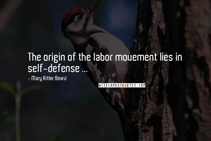 Mary Ritter Beard quotes: The origin of the labor movement lies in self-defense ...