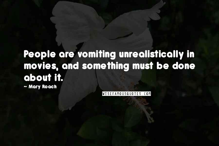 Mary Roach quotes: People are vomiting unrealistically in movies, and something must be done about it.