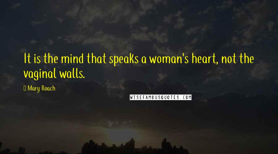 Mary Roach quotes: It is the mind that speaks a woman's heart, not the vaginal walls.