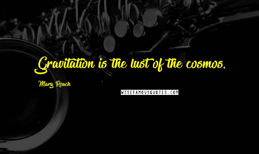 Mary Roach quotes: Gravitation is the lust of the cosmos.