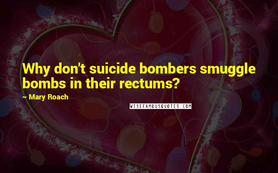 Mary Roach quotes: Why don't suicide bombers smuggle bombs in their rectums?