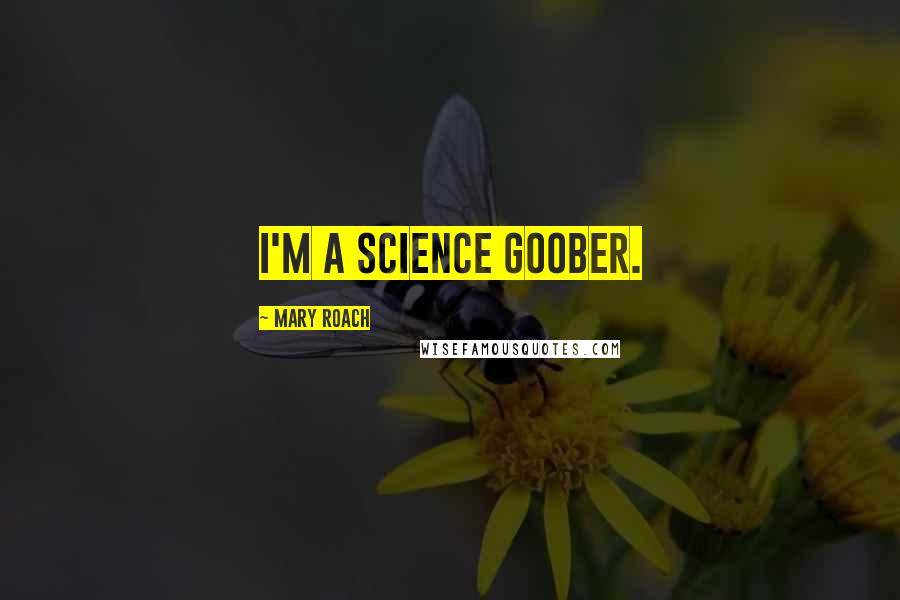 Mary Roach quotes: I'm a science goober.