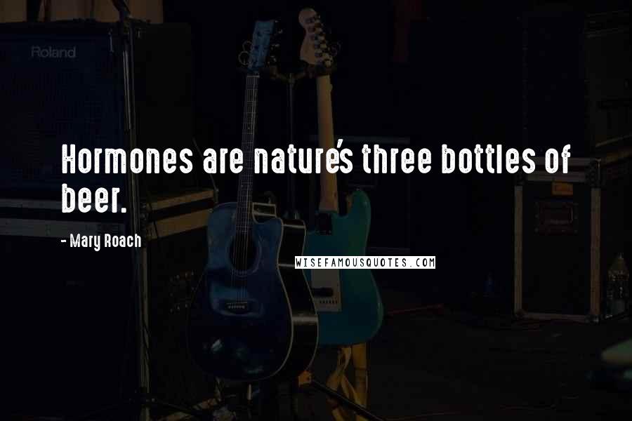 Mary Roach quotes: Hormones are nature's three bottles of beer.