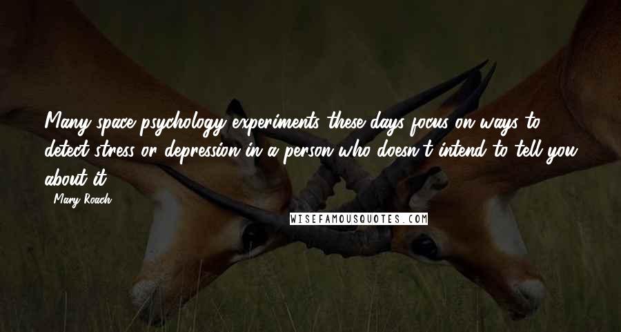 Mary Roach quotes: Many space psychology experiments these days focus on ways to detect stress or depression in a person who doesn't intend to tell you about it. Mary Roach quotes: Many space psychology experiments these days focus on ways to detect stress or depression in a person who doesn't intend to tell you about it.