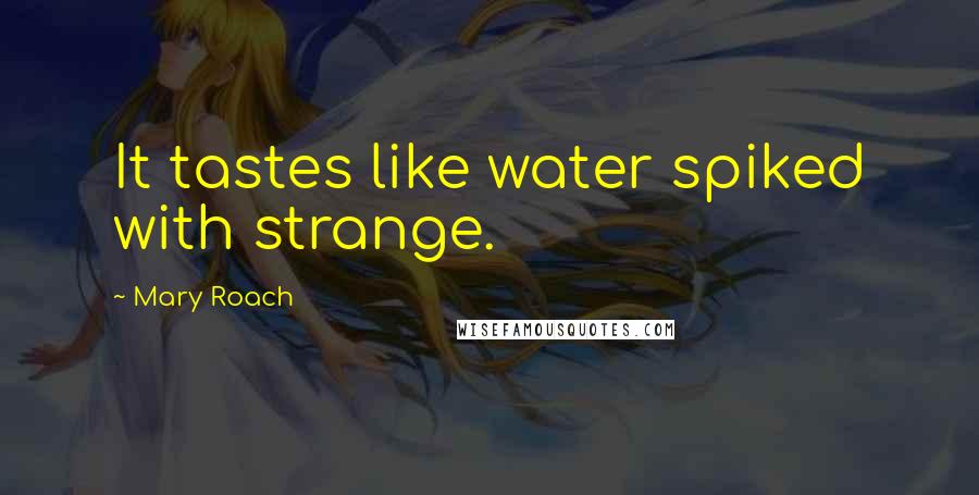 Mary Roach quotes: It tastes like water spiked with strange.