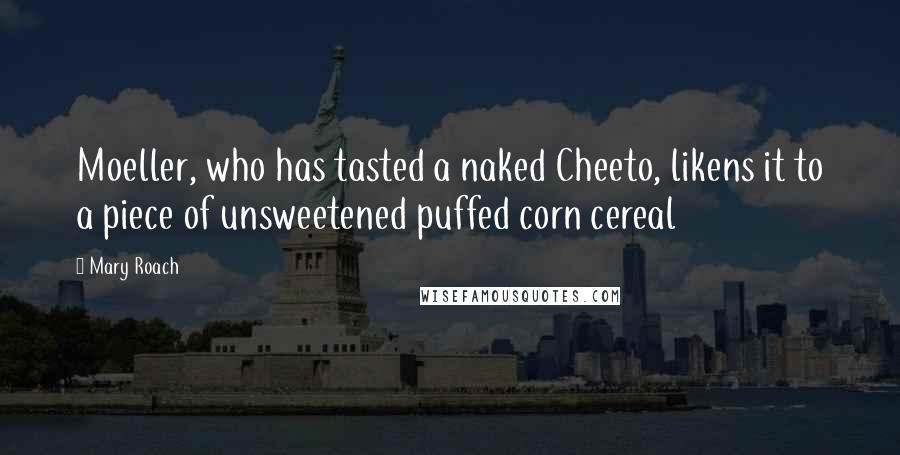 Mary Roach quotes: Moeller, who has tasted a naked Cheeto, likens it to a piece of unsweetened puffed corn cereal