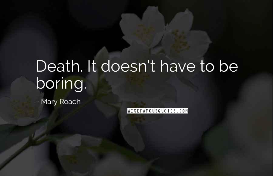 Mary Roach quotes: Death. It doesn't have to be boring.