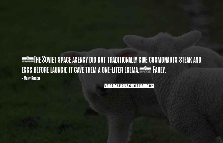 Mary Roach quotes: (The Soviet space agency did not traditionally give cosmonauts steak and eggs before launch; it gave them a one-liter enema.) Fahey, Mary Roach quotes: (The Soviet space agency did not traditionally give cosmonauts steak and eggs before launch; it gave them a one-liter enema.) Fahey,