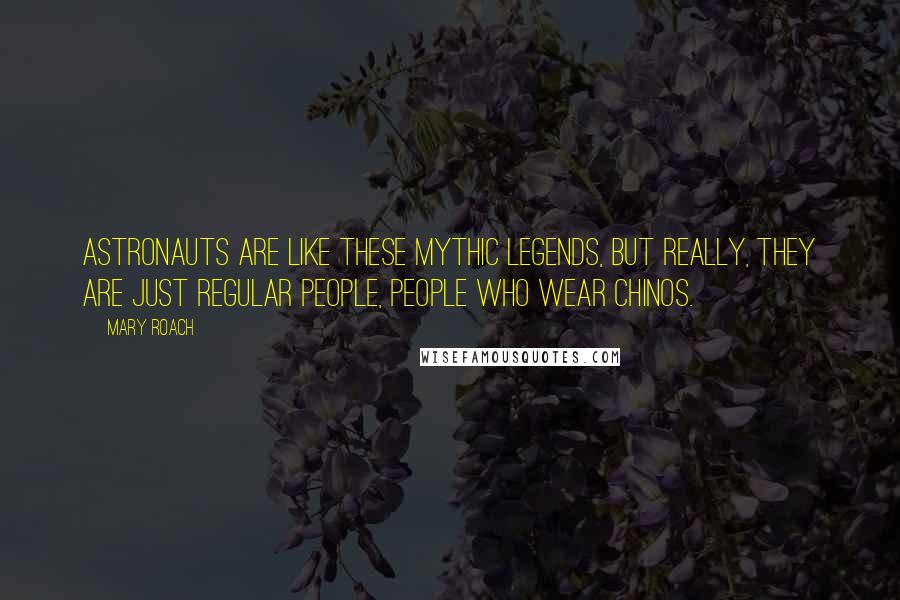 Mary Roach quotes: Astronauts are like these mythic legends, but really, they are just regular people, people who wear chinos. Mary Roach quotes: Astronauts are like these mythic legends, but really, they are just regular people, people who wear chinos.